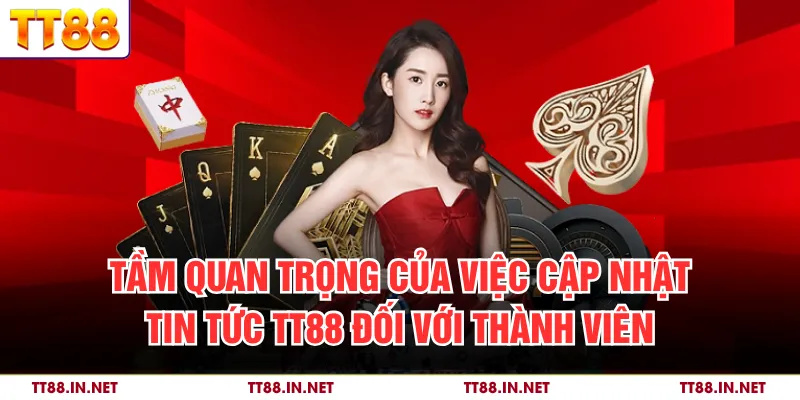 Tầm quan trọng của việc cập nhật tin tức TT88 đối với thành viên